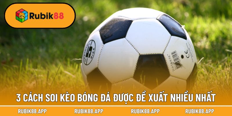 Cách Soi Kèo Bóng Đá - Bí Quyết Cá Độ Chuẩn 99% Của Rubik88 3 3 cách soi kèo bóng đá được đề xuất nhiều nhất