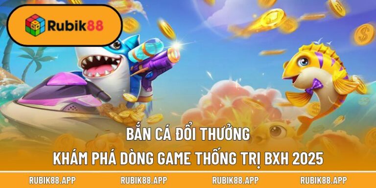 Bắn Cá Đổi Thưởng - Khám Phá Dòng Game Thống Trị Bxh 2025
