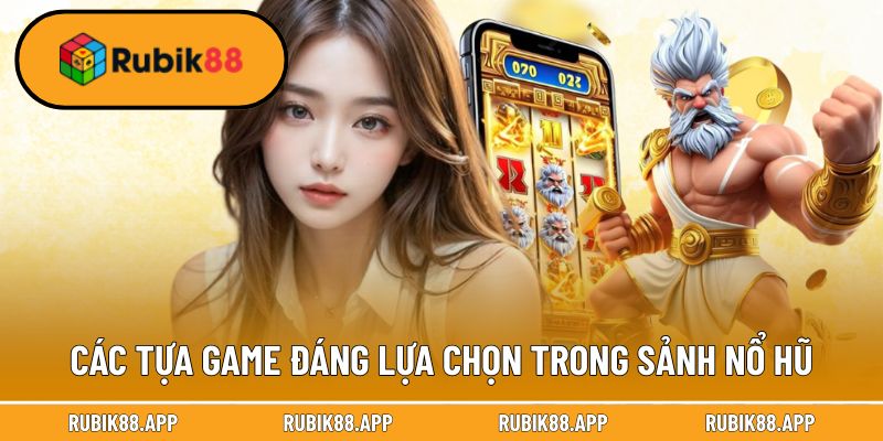 Các tựa game đáng lựa chọn trong sảnh nổ hũ