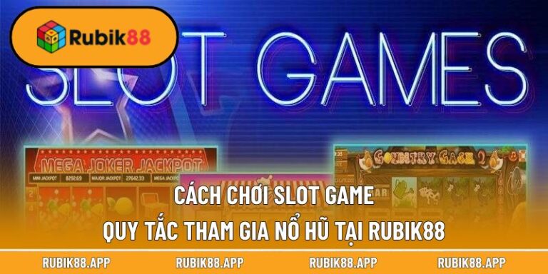Cách Chơi Slot Game - Quy Tắc Tham Gia Nổ Hũ Tại Rubik88