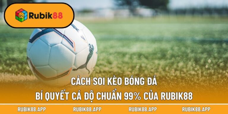 Cách Soi Kèo Bóng Đá - Bí Quyết Cá Độ Chuẩn 99% Của Rubik88