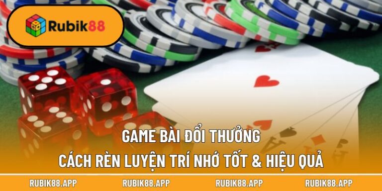 Game Bài Đổi Thưởng - Cách Rèn Luyện Trí Nhớ Tốt & Hiệu Quả