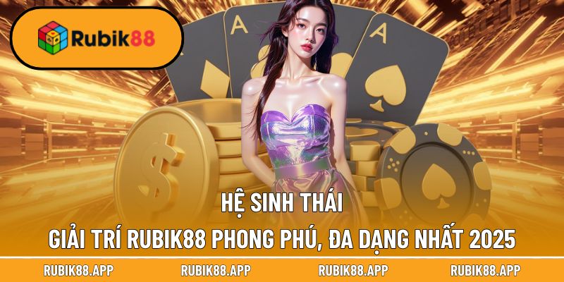 Trang chủ 31 Hệ sinh thái cân đủ mọi gu dùng tại Rubik88
