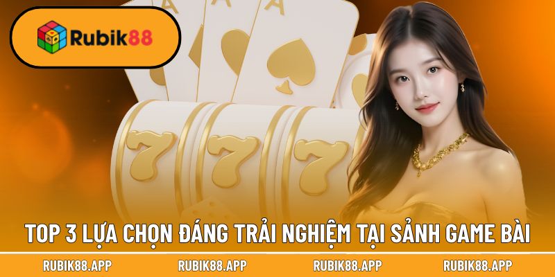 Top 3 lựa chọn đáng trải nghiệm tại sảnh game bài