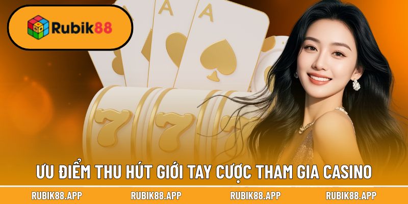 Ưu điểm thu hút giới tay cược tham gia Casino